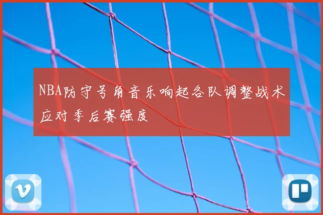 NBA防守号角音乐响起各队调整战术应对季后赛强度