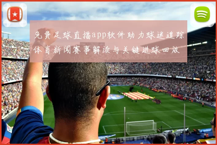 免费足球直播app软件助力球迷追踪体育新闻赛事解读与关键进球回放
